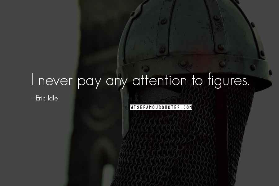 Eric Idle Quotes: I never pay any attention to figures.