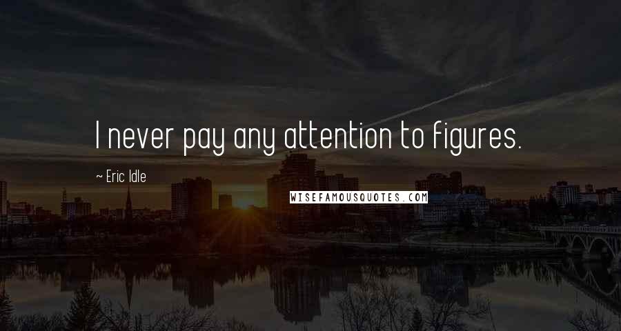 Eric Idle Quotes: I never pay any attention to figures.