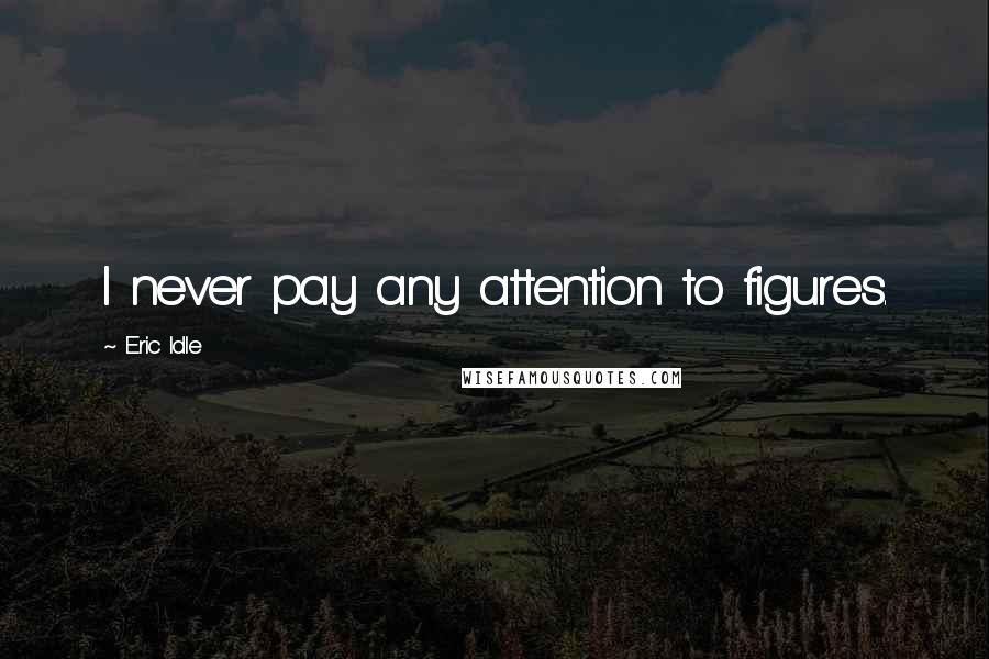 Eric Idle Quotes: I never pay any attention to figures.