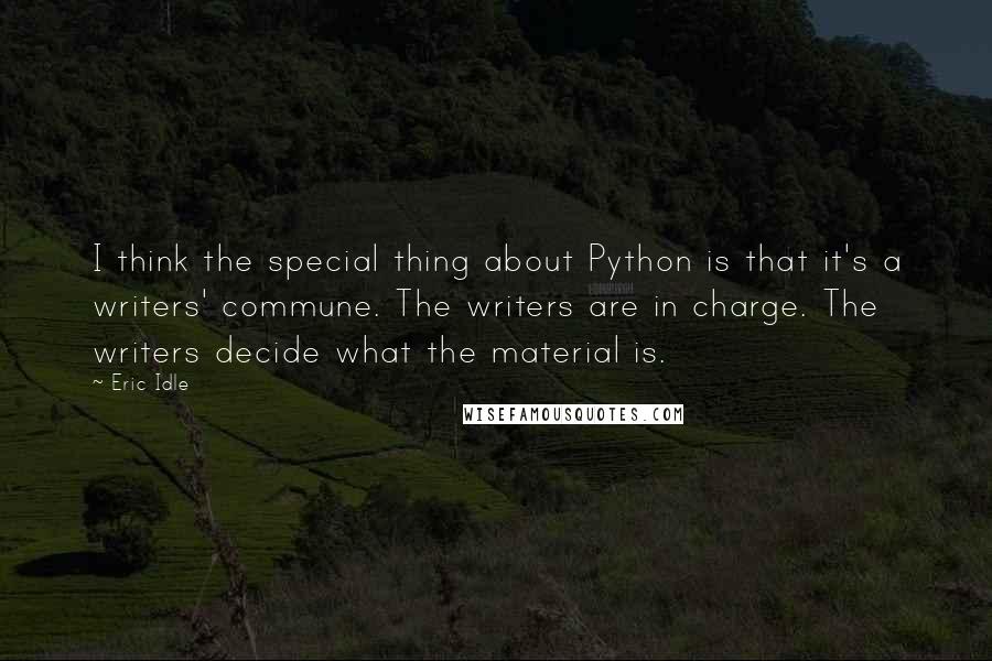 Eric Idle Quotes: I think the special thing about Python is that it's a writers' commune. The writers are in charge. The writers decide what the material is.