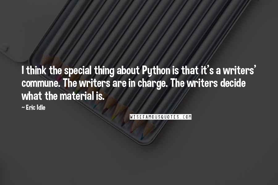 Eric Idle Quotes: I think the special thing about Python is that it's a writers' commune. The writers are in charge. The writers decide what the material is.