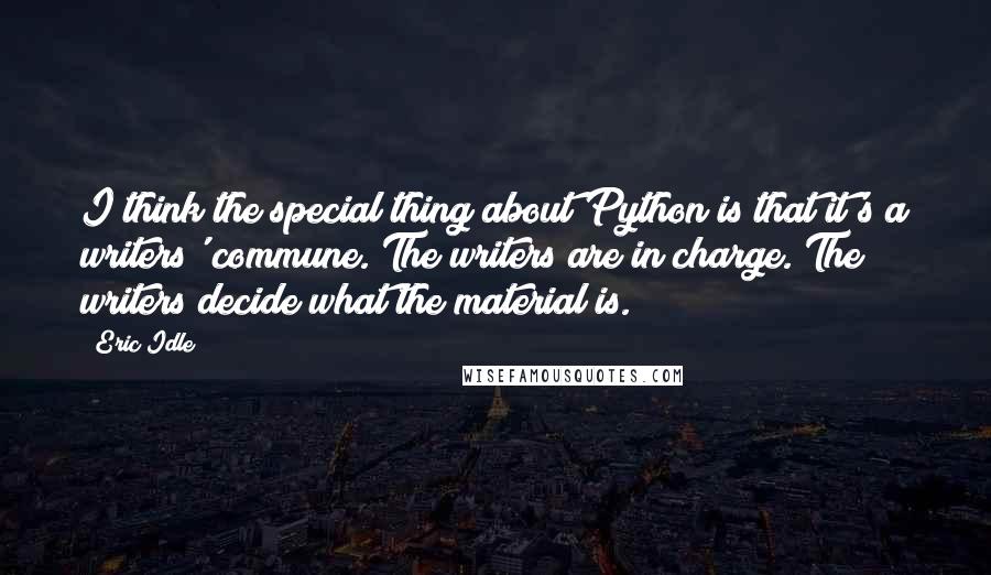 Eric Idle Quotes: I think the special thing about Python is that it's a writers' commune. The writers are in charge. The writers decide what the material is.