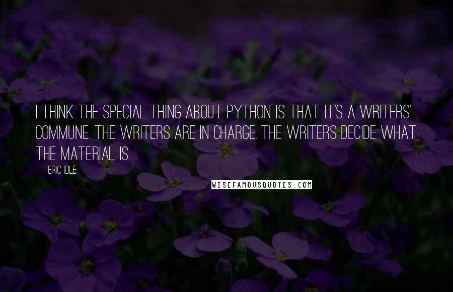 Eric Idle Quotes: I think the special thing about Python is that it's a writers' commune. The writers are in charge. The writers decide what the material is.