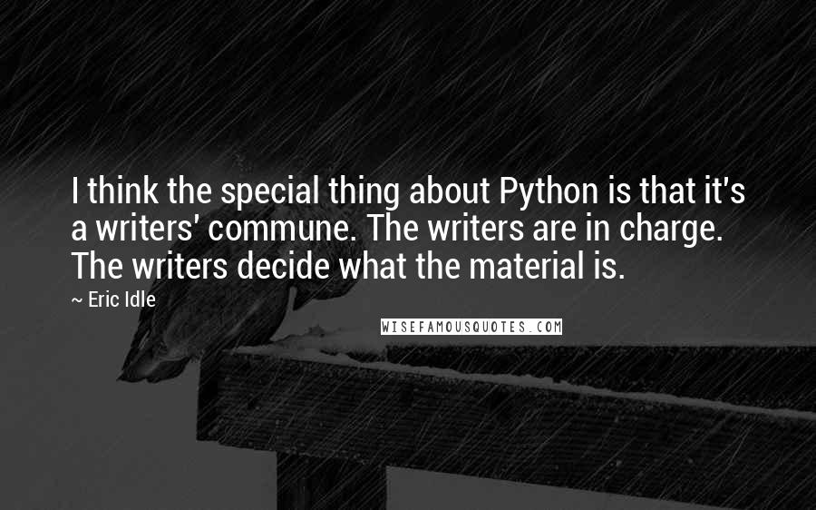 Eric Idle Quotes: I think the special thing about Python is that it's a writers' commune. The writers are in charge. The writers decide what the material is.