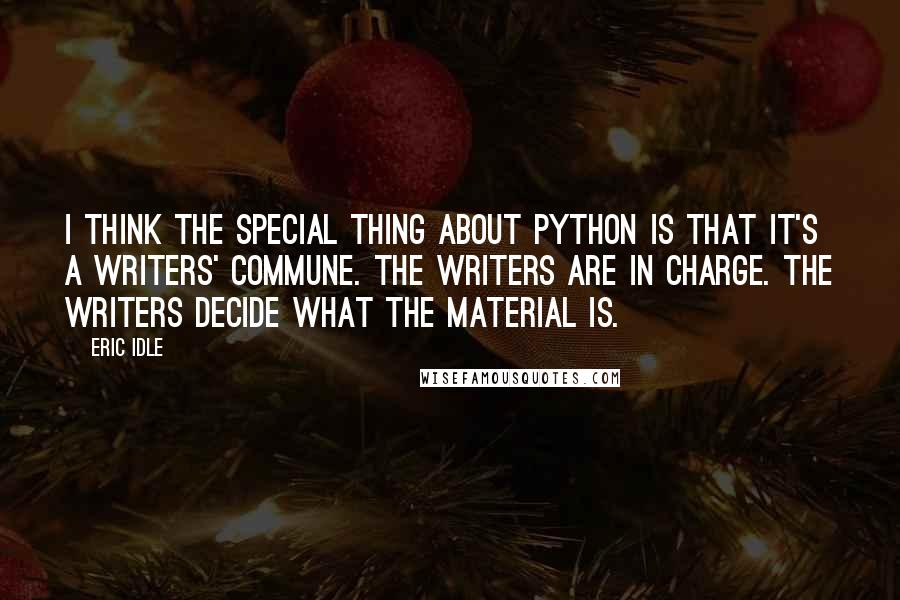 Eric Idle Quotes: I think the special thing about Python is that it's a writers' commune. The writers are in charge. The writers decide what the material is.