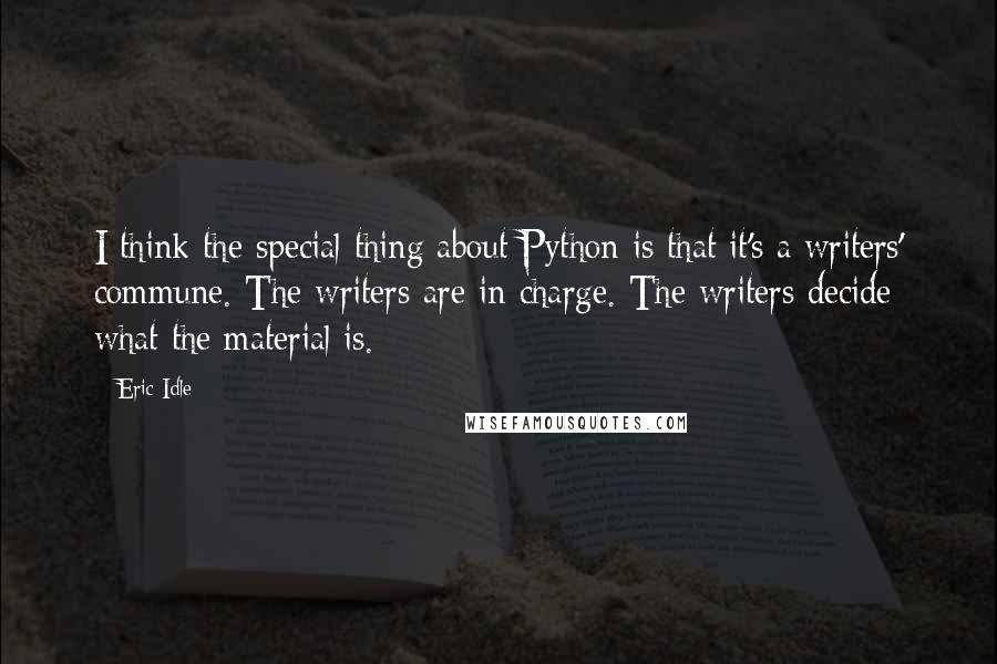 Eric Idle Quotes: I think the special thing about Python is that it's a writers' commune. The writers are in charge. The writers decide what the material is.