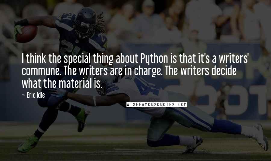 Eric Idle Quotes: I think the special thing about Python is that it's a writers' commune. The writers are in charge. The writers decide what the material is.