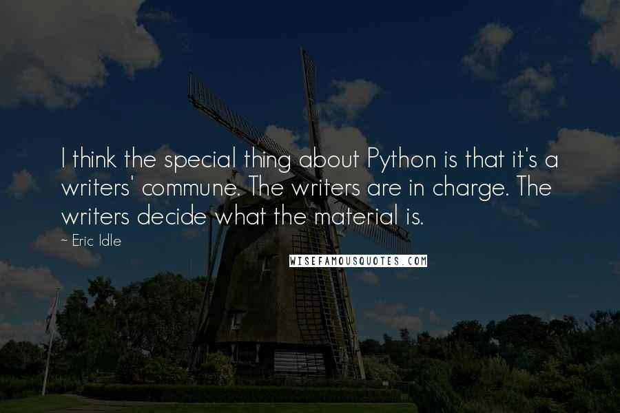 Eric Idle Quotes: I think the special thing about Python is that it's a writers' commune. The writers are in charge. The writers decide what the material is.