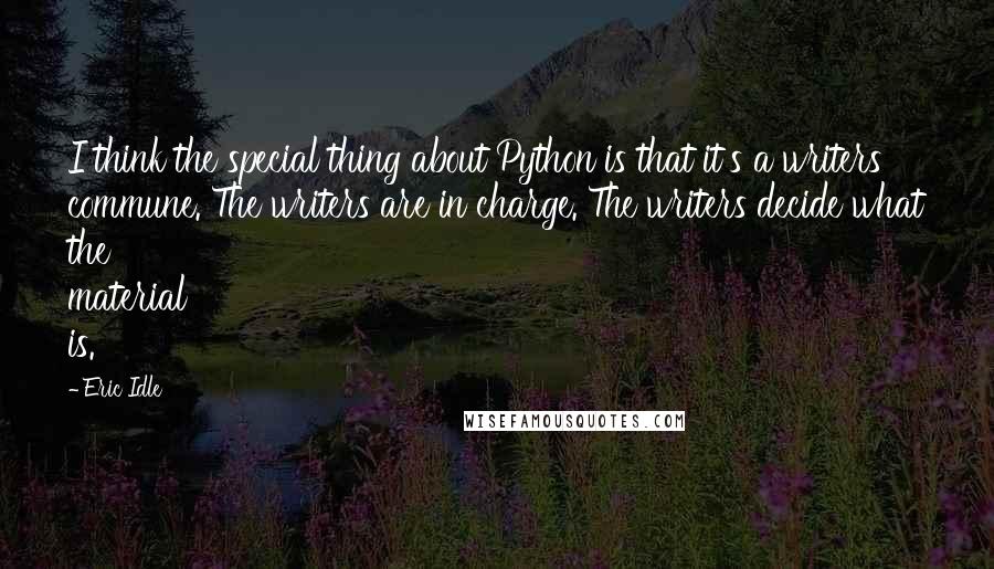 Eric Idle Quotes: I think the special thing about Python is that it's a writers' commune. The writers are in charge. The writers decide what the material is.