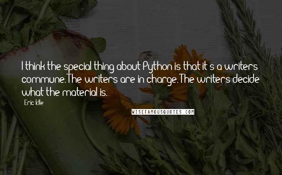 Eric Idle Quotes: I think the special thing about Python is that it's a writers' commune. The writers are in charge. The writers decide what the material is.