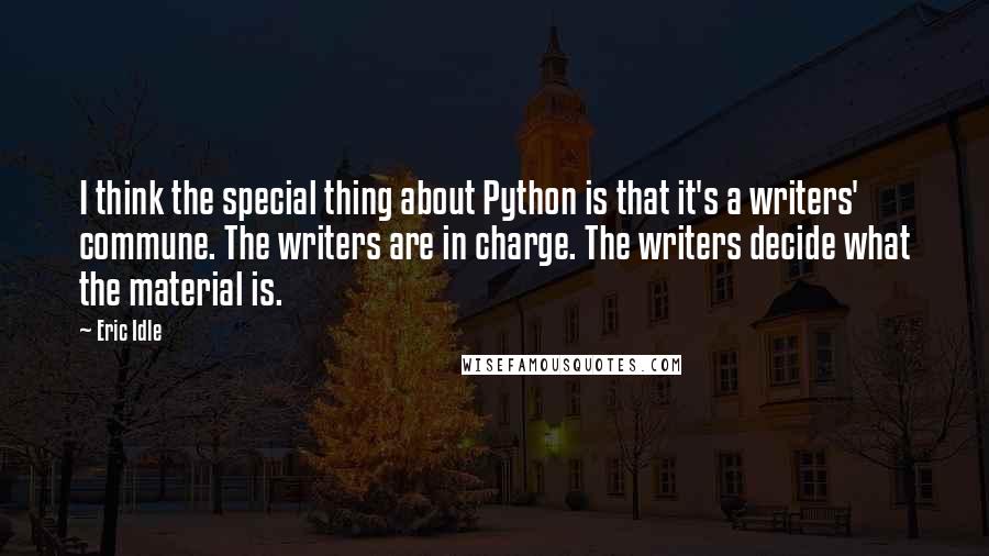 Eric Idle Quotes: I think the special thing about Python is that it's a writers' commune. The writers are in charge. The writers decide what the material is.