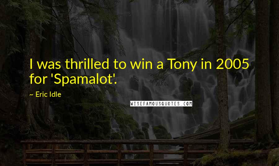 Eric Idle Quotes: I was thrilled to win a Tony in 2005 for 'Spamalot'.