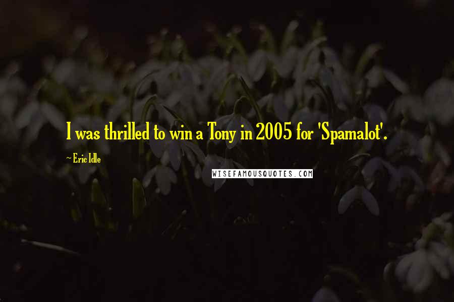 Eric Idle Quotes: I was thrilled to win a Tony in 2005 for 'Spamalot'.