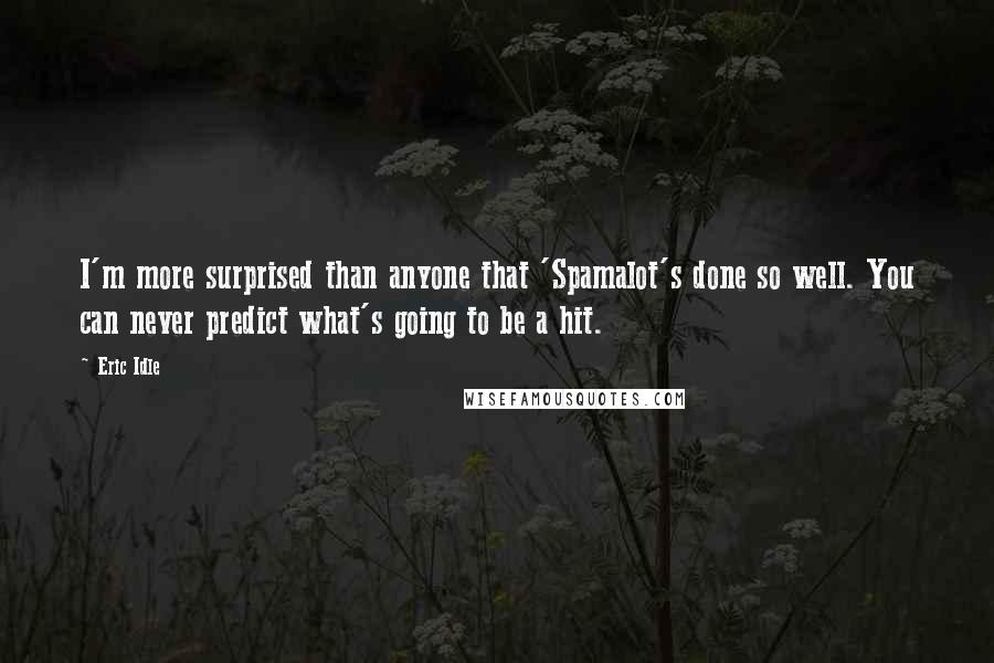 Eric Idle Quotes: I'm more surprised than anyone that 'Spamalot's done so well. You can never predict what's going to be a hit.