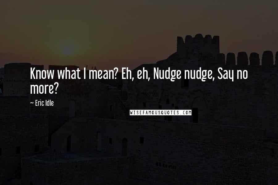 Eric Idle Quotes: Know what I mean? Eh, eh, Nudge nudge, Say no more?