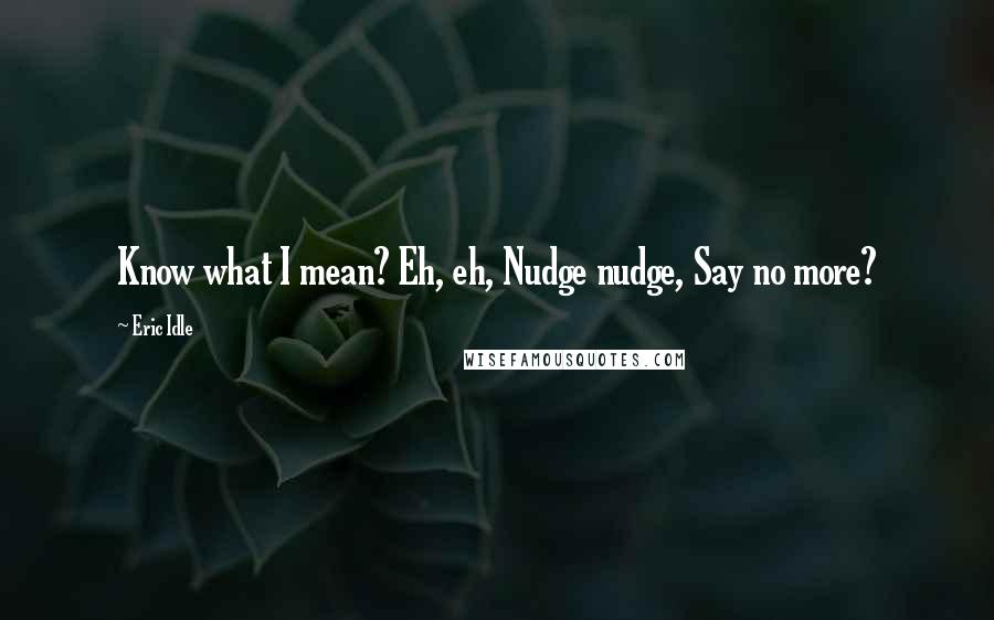 Eric Idle Quotes: Know what I mean? Eh, eh, Nudge nudge, Say no more?