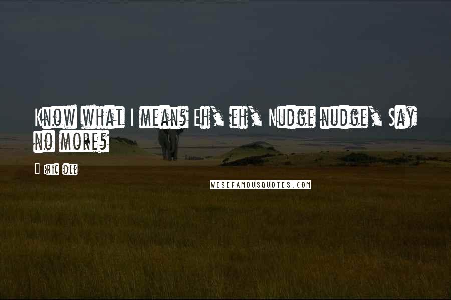 Eric Idle Quotes: Know what I mean? Eh, eh, Nudge nudge, Say no more?