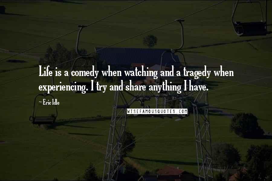 Eric Idle Quotes: Life is a comedy when watching and a tragedy when experiencing. I try and share anything I have.