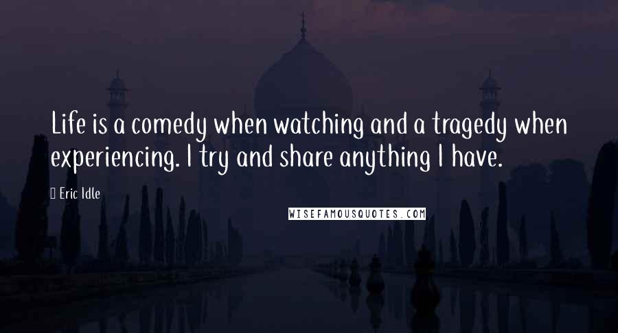 Eric Idle Quotes: Life is a comedy when watching and a tragedy when experiencing. I try and share anything I have.