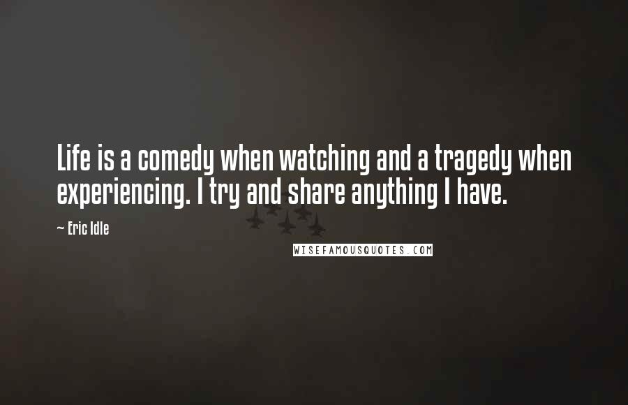 Eric Idle Quotes: Life is a comedy when watching and a tragedy when experiencing. I try and share anything I have.