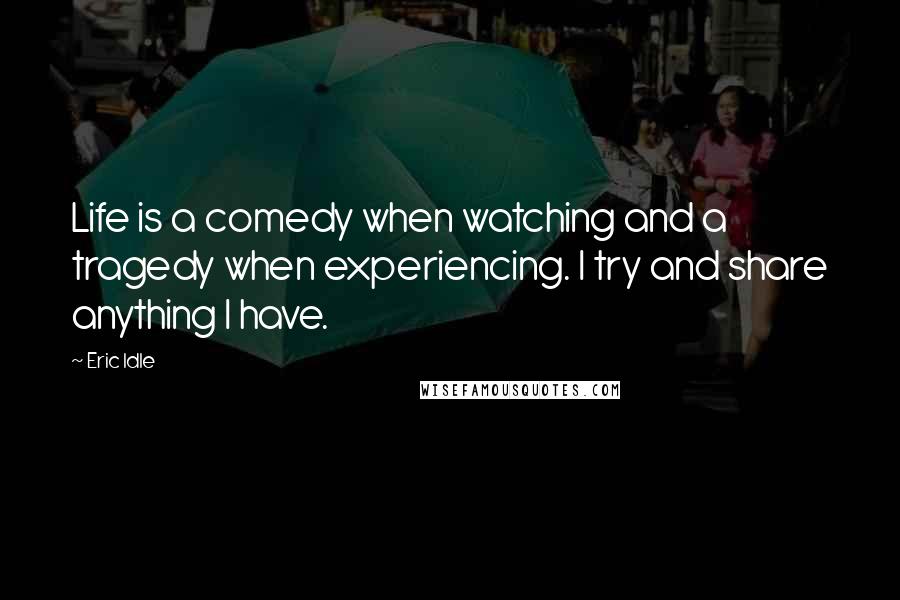 Eric Idle Quotes: Life is a comedy when watching and a tragedy when experiencing. I try and share anything I have.