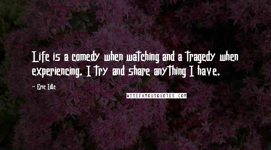 Eric Idle Quotes: Life is a comedy when watching and a tragedy when experiencing. I try and share anything I have.