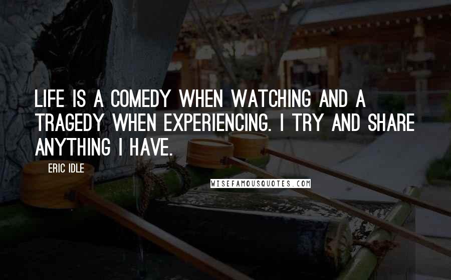 Eric Idle Quotes: Life is a comedy when watching and a tragedy when experiencing. I try and share anything I have.