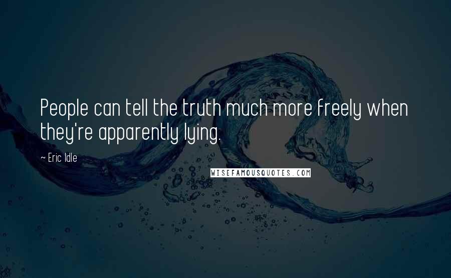 Eric Idle Quotes: People can tell the truth much more freely when they're apparently lying.