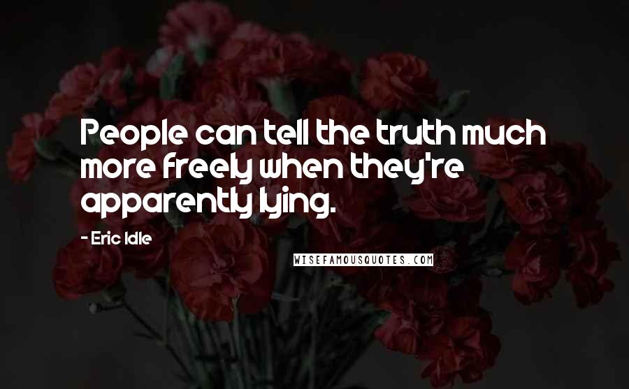 Eric Idle Quotes: People can tell the truth much more freely when they're apparently lying.