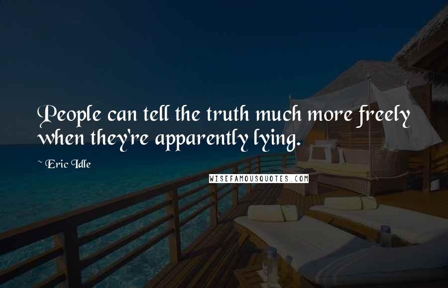 Eric Idle Quotes: People can tell the truth much more freely when they're apparently lying.