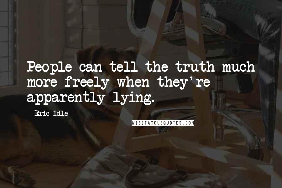 Eric Idle Quotes: People can tell the truth much more freely when they're apparently lying.