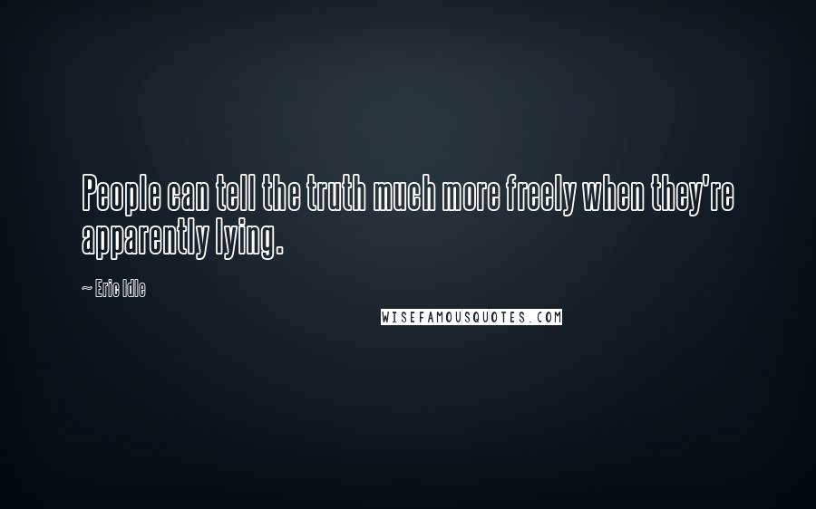 Eric Idle Quotes: People can tell the truth much more freely when they're apparently lying.