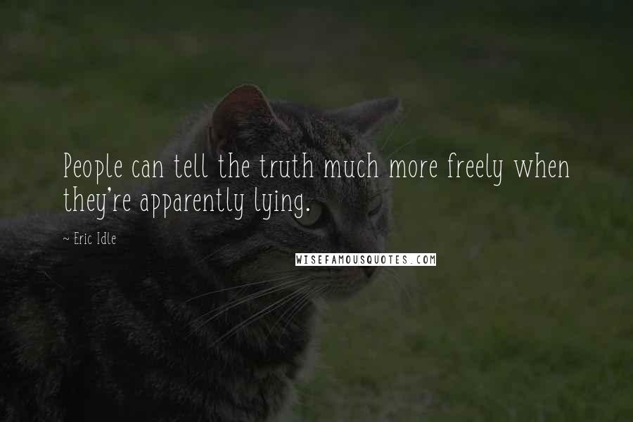 Eric Idle Quotes: People can tell the truth much more freely when they're apparently lying.