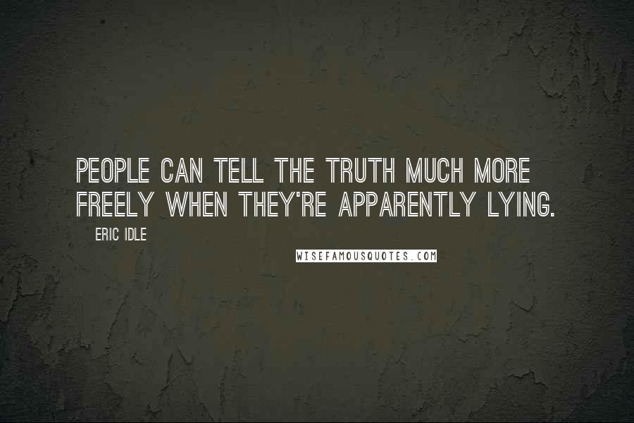 Eric Idle Quotes: People can tell the truth much more freely when they're apparently lying.