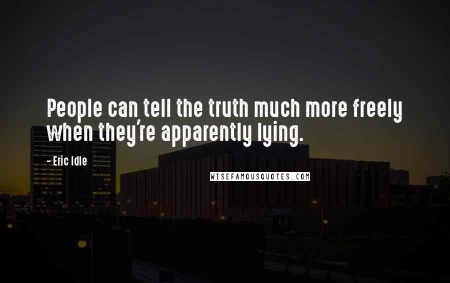 Eric Idle Quotes: People can tell the truth much more freely when they're apparently lying.