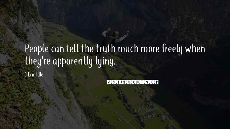 Eric Idle Quotes: People can tell the truth much more freely when they're apparently lying.