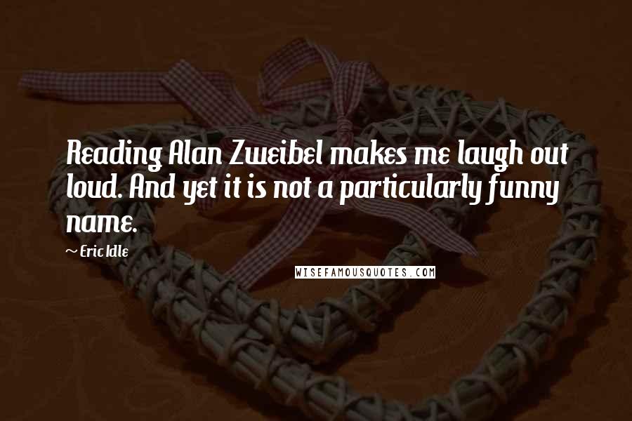 Eric Idle Quotes: Reading Alan Zweibel makes me laugh out loud. And yet it is not a particularly funny name.