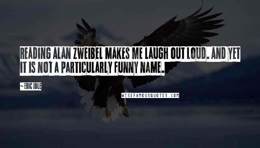 Eric Idle Quotes: Reading Alan Zweibel makes me laugh out loud. And yet it is not a particularly funny name.