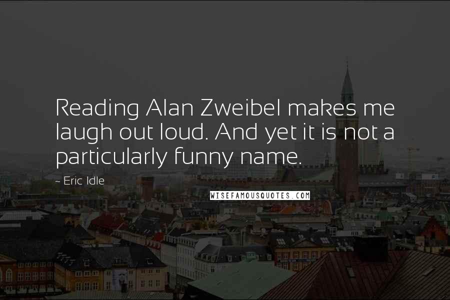 Eric Idle Quotes: Reading Alan Zweibel makes me laugh out loud. And yet it is not a particularly funny name.