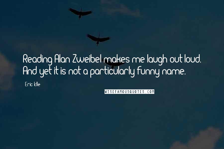 Eric Idle Quotes: Reading Alan Zweibel makes me laugh out loud. And yet it is not a particularly funny name.