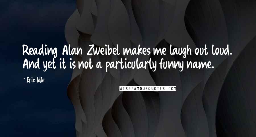 Eric Idle Quotes: Reading Alan Zweibel makes me laugh out loud. And yet it is not a particularly funny name.