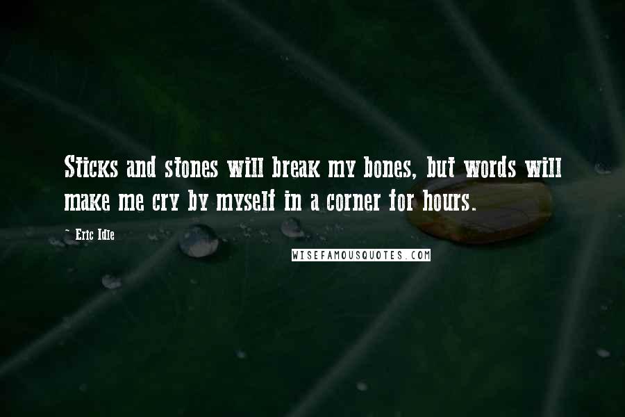 Eric Idle Quotes: Sticks and stones will break my bones, but words will make me cry by myself in a corner for hours.