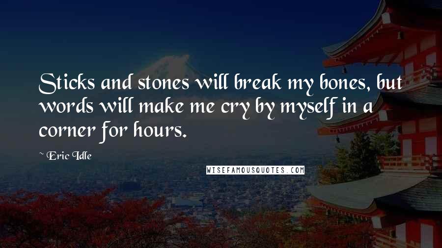 Eric Idle Quotes: Sticks and stones will break my bones, but words will make me cry by myself in a corner for hours.