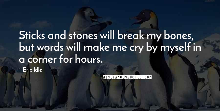 Eric Idle Quotes: Sticks and stones will break my bones, but words will make me cry by myself in a corner for hours.