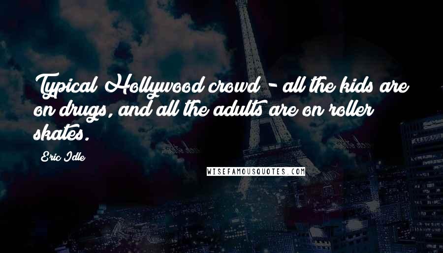 Eric Idle Quotes: Typical Hollywood crowd - all the kids are on drugs, and all the adults are on roller skates.