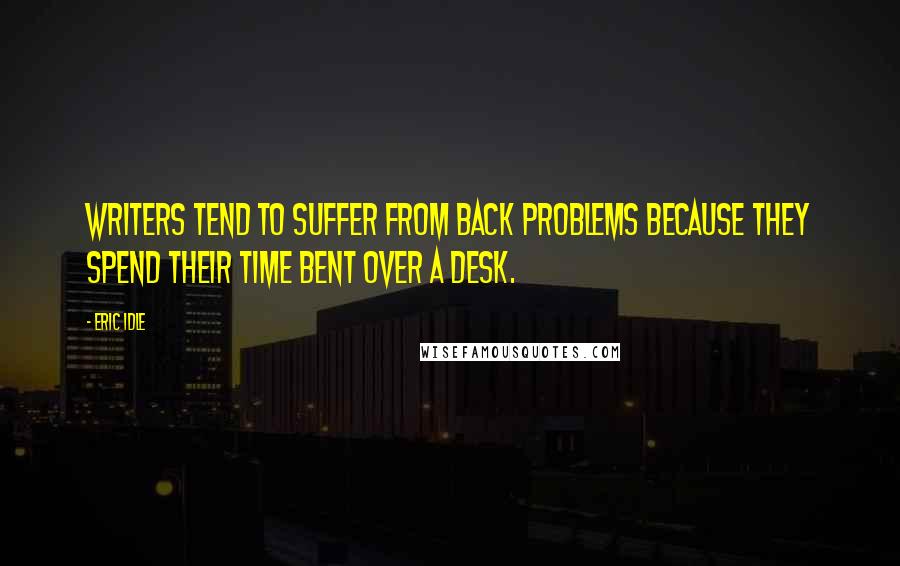 Eric Idle Quotes: Writers tend to suffer from back problems because they spend their time bent over a desk.