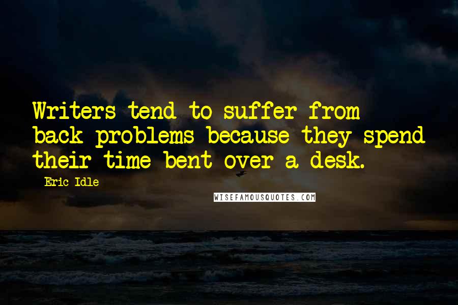 Eric Idle Quotes: Writers tend to suffer from back problems because they spend their time bent over a desk.