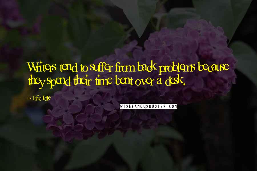 Eric Idle Quotes: Writers tend to suffer from back problems because they spend their time bent over a desk.