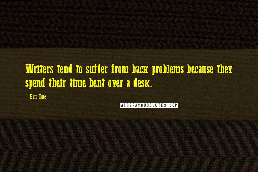 Eric Idle Quotes: Writers tend to suffer from back problems because they spend their time bent over a desk.