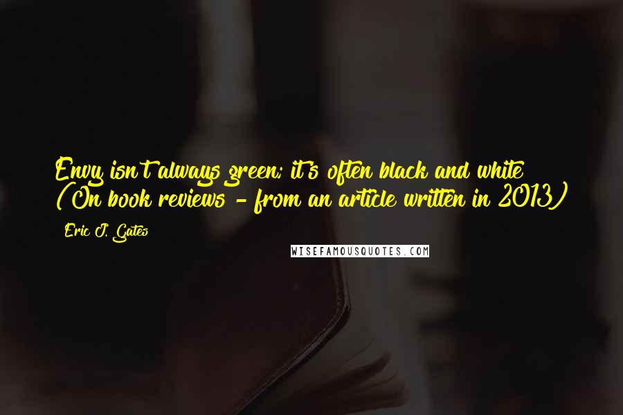 Eric J. Gates Quotes: Envy isn't always green; it's often black and white!" (On book reviews - from an article written in 2013)